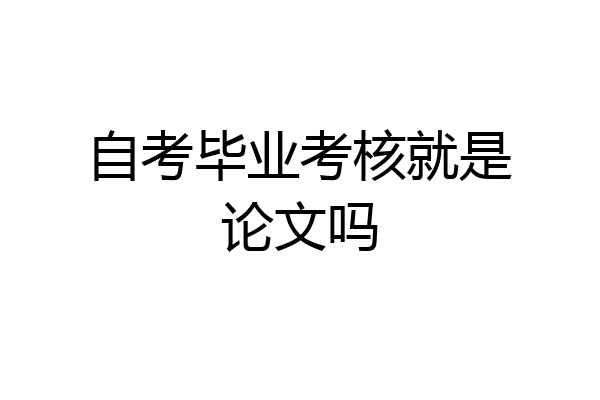 自考毕业考核就是论文吗