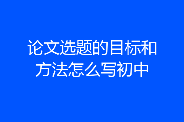 论文选题的目标和方法怎么写初中