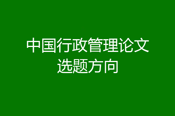 中国行政管理论文选题方向