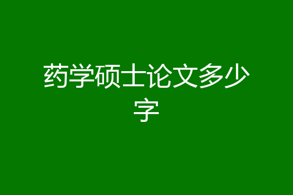 药学硕士论文多少字