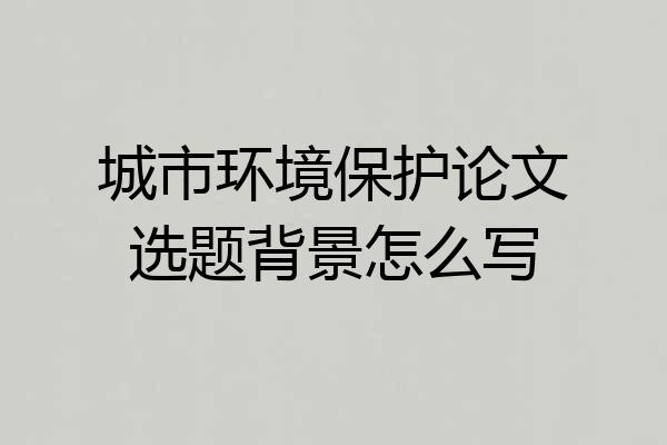 城市环境保护论文选题背景怎么写