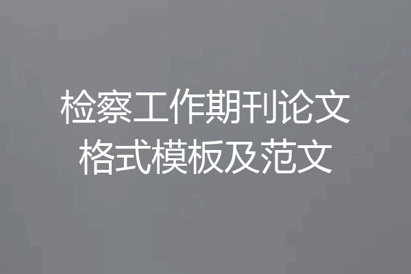 检察工作期刊论文格式模板及范文