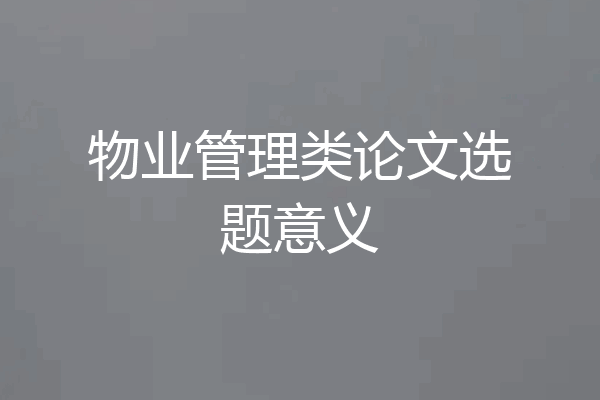 物业管理类论文选题意义