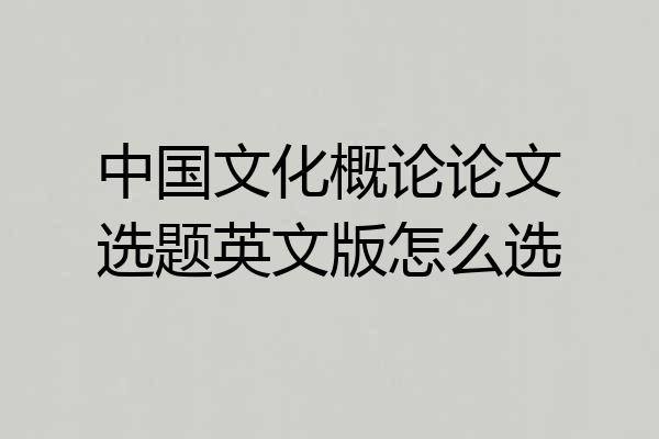 中国文化概论论文选题英文版怎么选