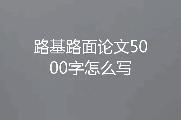 路基路面论文5000字怎么写