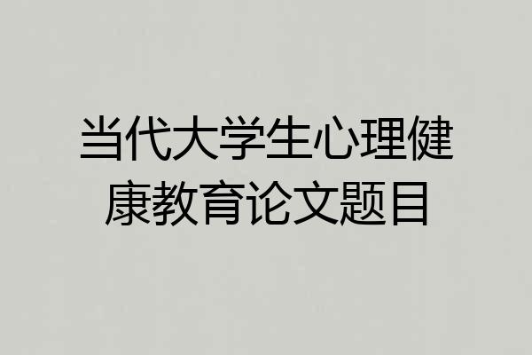 当代大学生心理健康教育论文题目