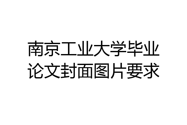 南京工业大学毕业论文封面图片要求