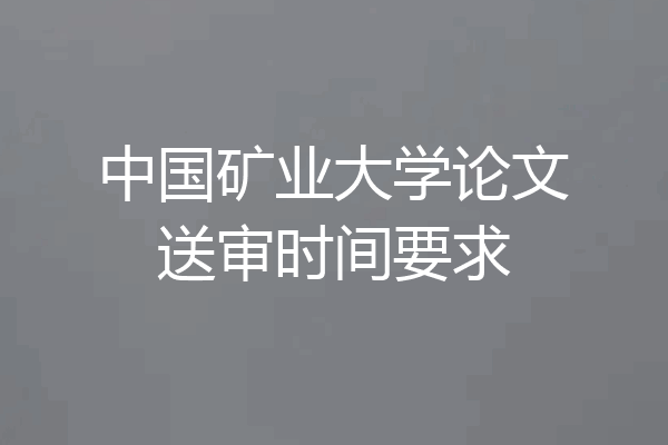 中国矿业大学论文送审时间要求