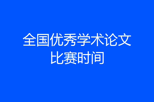 全国优秀学术论文比赛时间