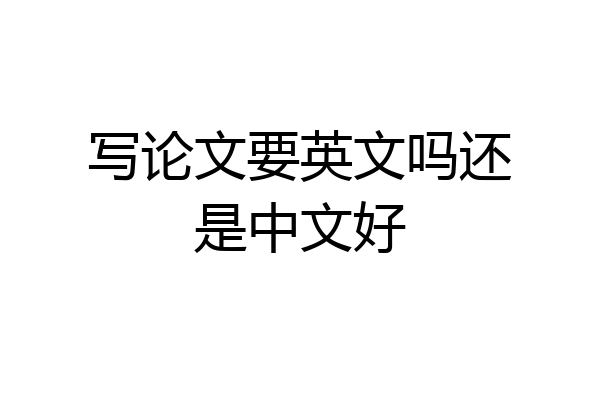 写论文要英文吗还是中文好