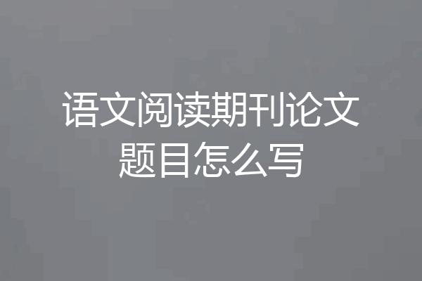 语文阅读期刊论文题目怎么写