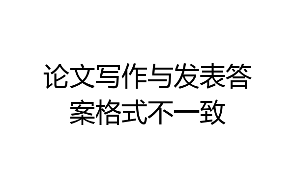 论文写作与发表答案格式不一致
