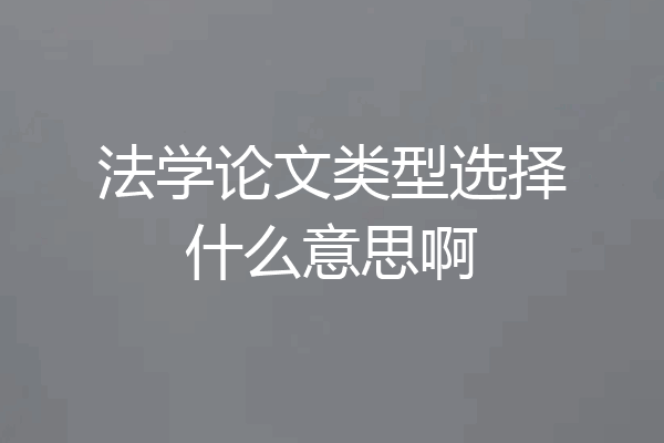 法学论文类型选择什么意思啊