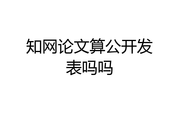 知网论文算公开发表吗吗