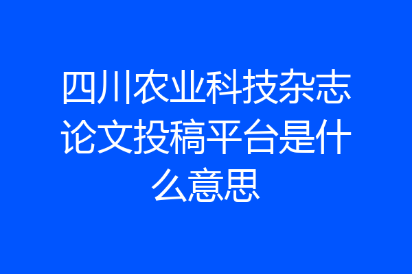 四川农业科技杂志论文投稿平台是什么意思