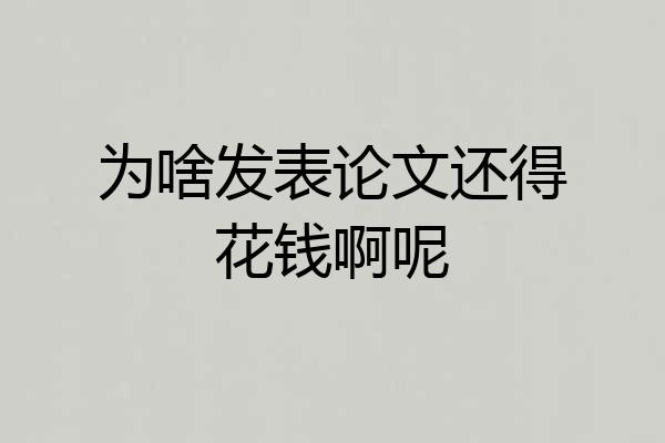 为啥发表论文还得花钱啊呢
