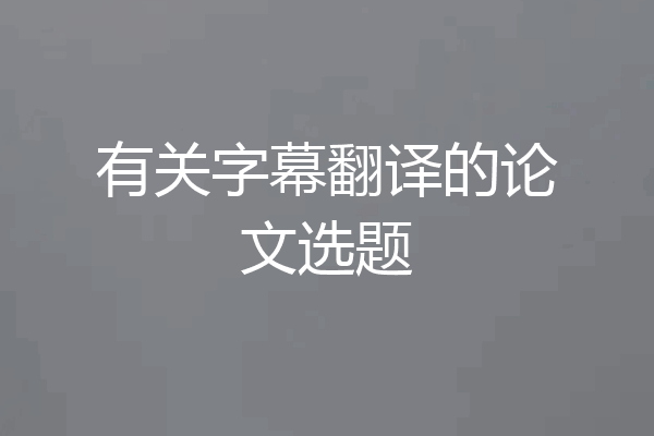 有关字幕翻译的论文选题