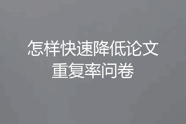 怎样快速降低论文重复率问卷