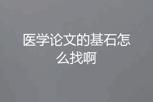 医学论文的基石怎么找啊