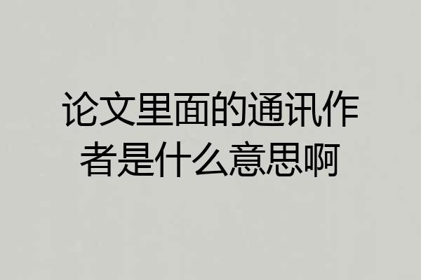 论文里面的通讯作者是什么意思啊
