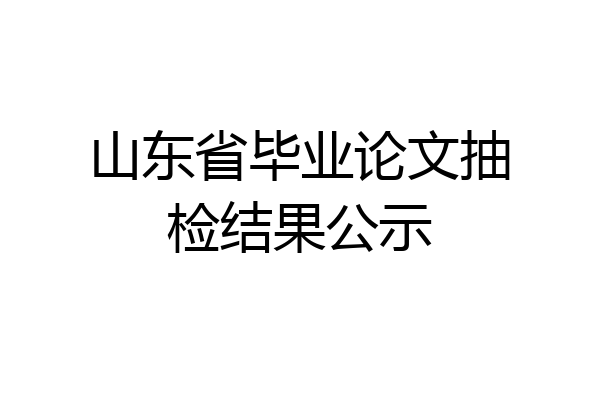 山东省毕业论文抽检结果公示