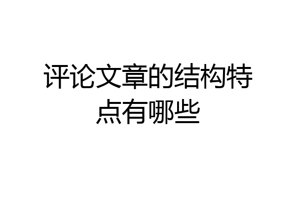 评论文章的结构特点有哪些