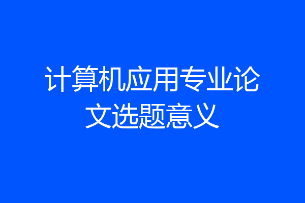 计算机应用专业论文选题意义