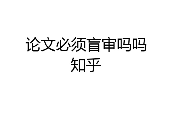论文必须盲审吗吗知乎