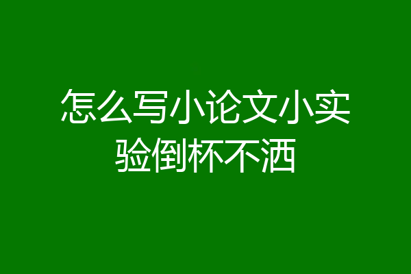 怎么写小论文小实验倒杯不洒