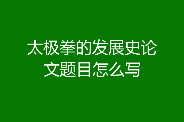 太极拳的发展史论文题目怎么写