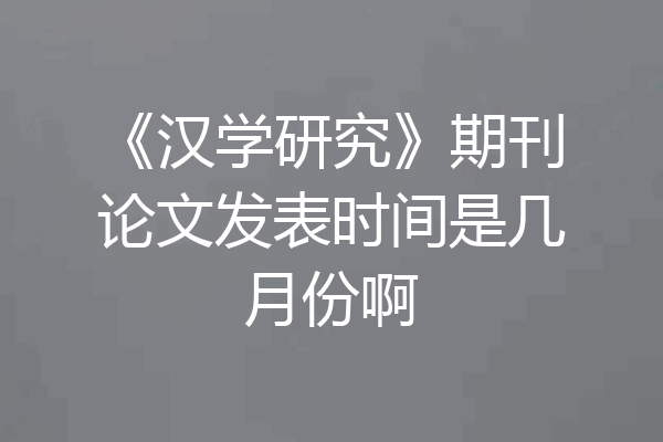 《汉学研究》期刊论文发表时间是几月份啊