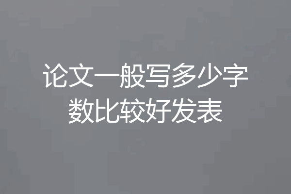 论文一般写多少字数比较好发表