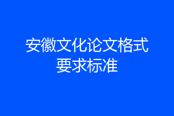 安徽文化论文格式要求标准