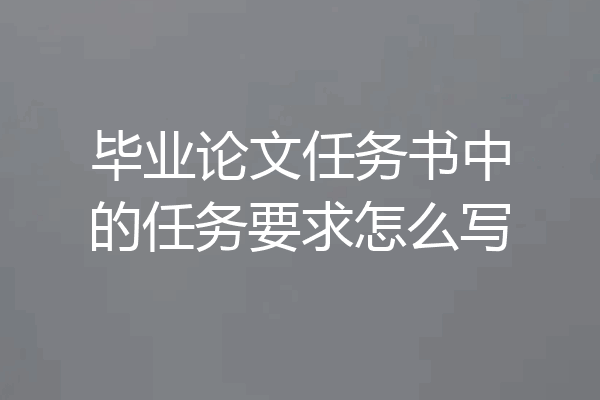 毕业论文任务书中的任务要求怎么写
