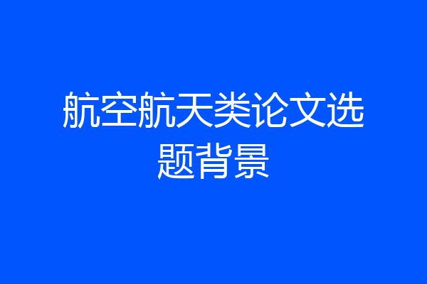 航空航天类论文选题背景