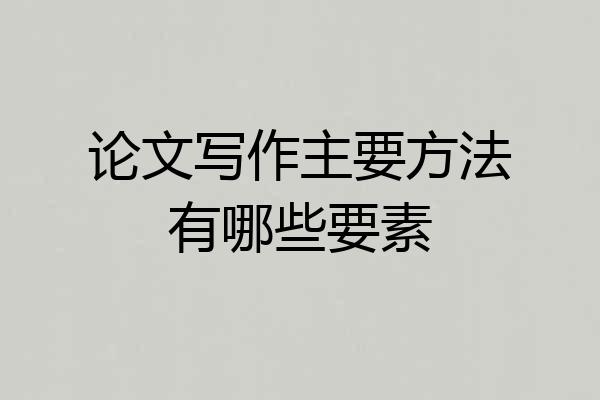 论文写作主要方法有哪些要素