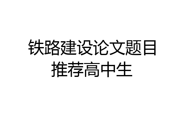 铁路建设论文题目推荐高中生