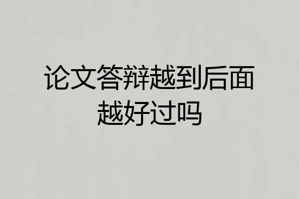 论文答辩越到后面越好过吗