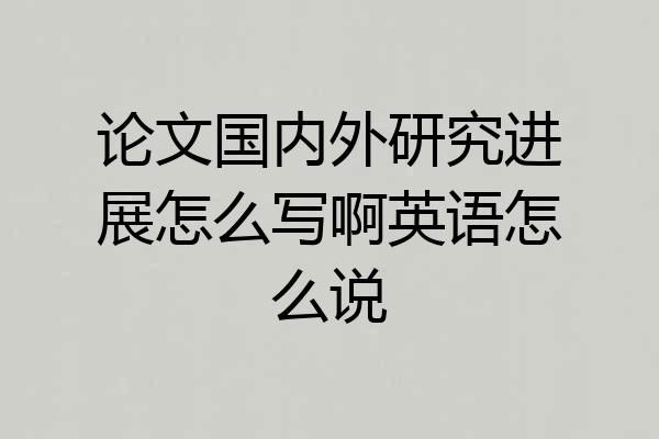论文国内外研究进展怎么写啊英语怎么说