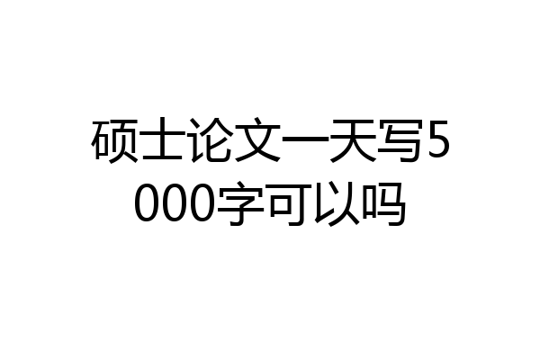 硕士论文一天写5000字可以吗