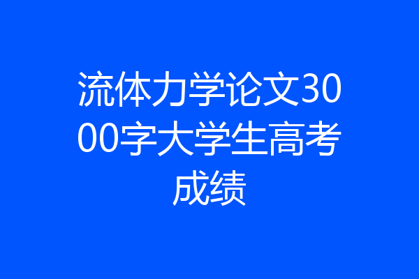 流体力学论文3000字大学生高考成绩