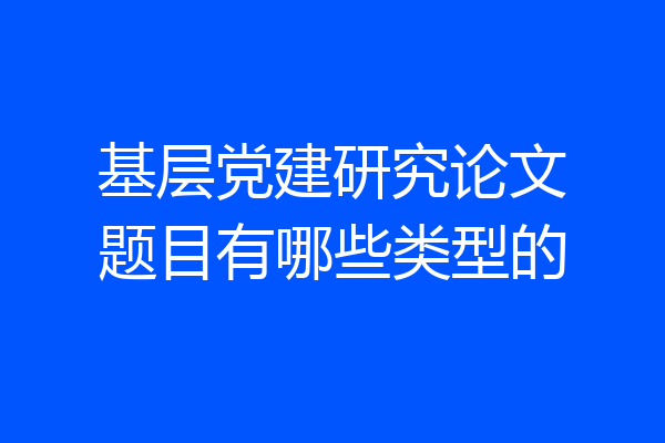 基层党建研究论文题目有哪些类型的