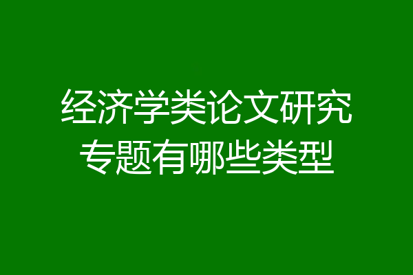经济学类论文研究专题有哪些类型