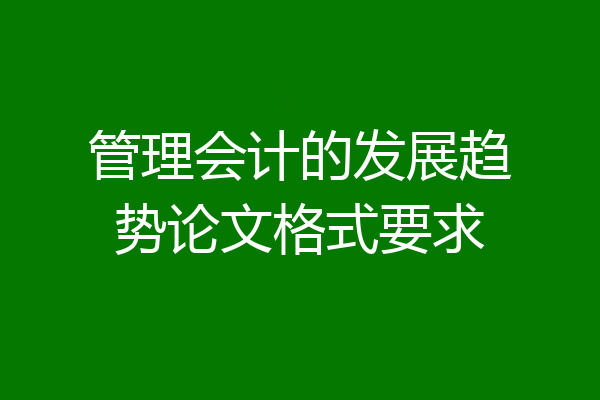管理会计的发展趋势论文格式要求
