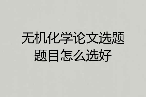 无机化学论文选题题目怎么选好