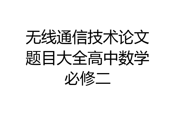 无线通信技术论文题目大全高中数学必修二