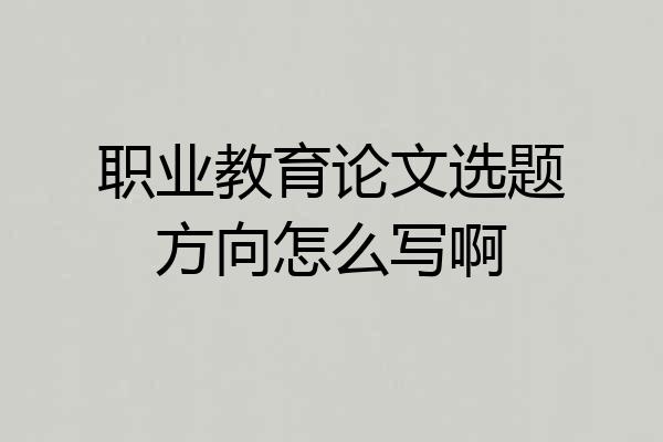 职业教育论文选题方向怎么写啊