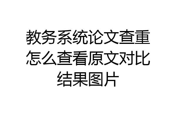 教务系统论文查重怎么查看原文对比结果图片