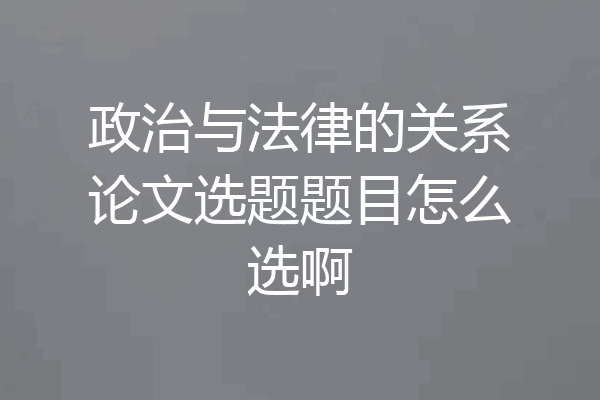 政治与法律的关系论文选题题目怎么选啊