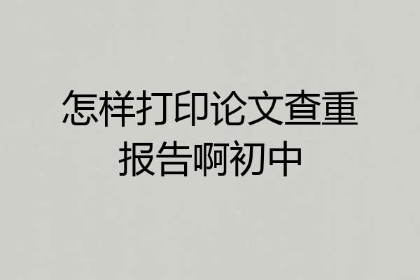 怎样打印论文查重报告啊初中